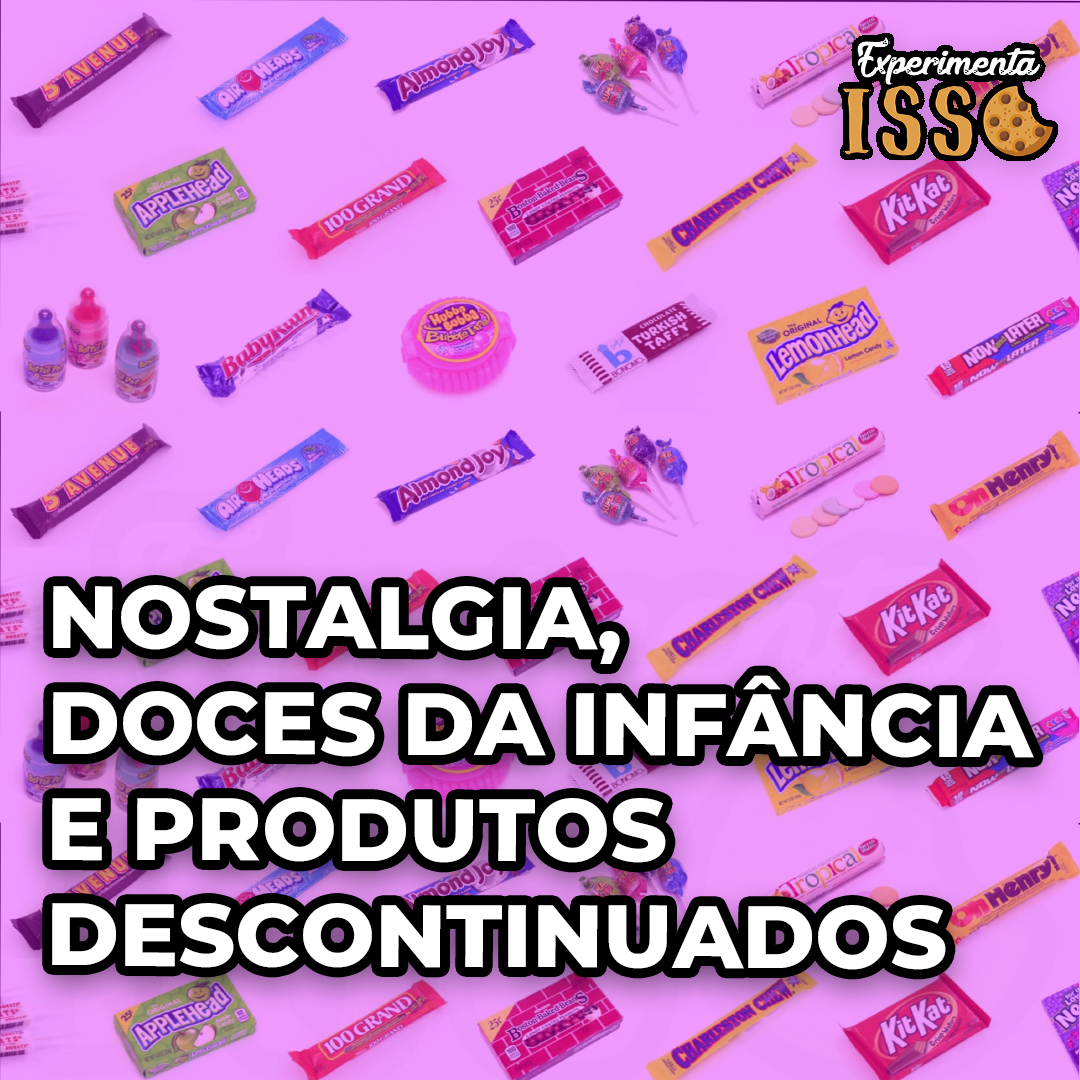 Nostalgia, Doces da Infância e Produtos Descontinuados